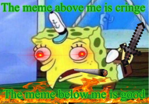 Mocking Spongebob | The meme above me is cringe; The meme below me is good | image tagged in memes,mocking spongebob | made w/ Imgflip meme maker