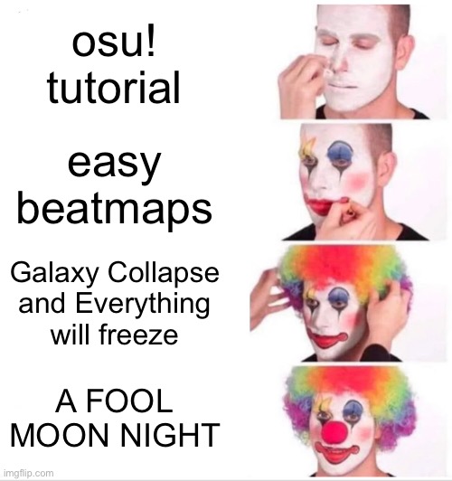 osu! beatmap levels | osu! tutorial; easy beatmaps; Galaxy Collapse and Everything will freeze; A FOOL MOON NIGHT | image tagged in memes,clown applying makeup | made w/ Imgflip meme maker