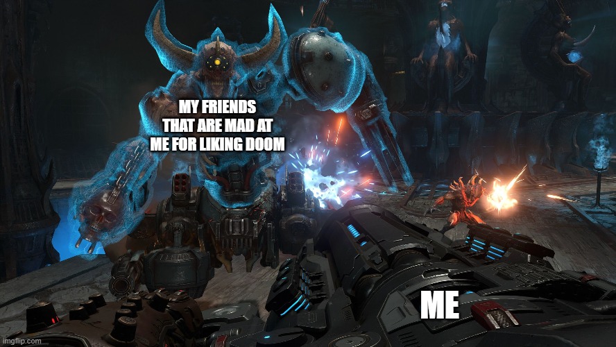 DOOM ETERNAL | MY FRIENDS THAT ARE MAD AT ME FOR LIKING DOOM; ME | image tagged in doom | made w/ Imgflip meme maker