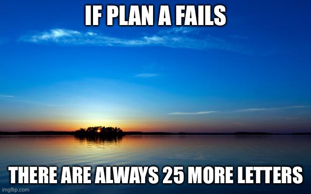 LOL | IF PLAN A FAILS; THERE ARE ALWAYS 25 MORE LETTERS | image tagged in inspirational quote,funny | made w/ Imgflip meme maker