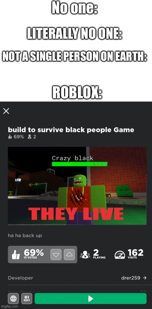 Why is this a thing | No one:; LITERALLY NO ONE:; NOT A SINGLE PERSON ON EARTH:; ROBLOX: | image tagged in funny,fun,memes,meme,funny memes,funny meme | made w/ Imgflip meme maker