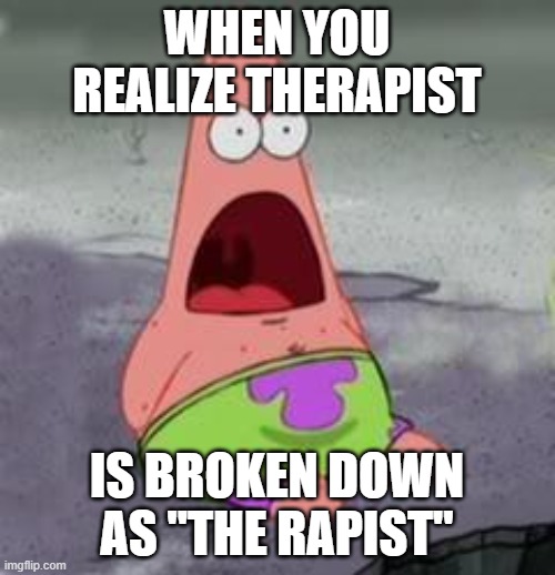 Therapist means the rapist | WHEN YOU REALIZE THERAPIST; IS BROKEN DOWN AS ''THE RAPIST'' | image tagged in suprised patrick,fun fact,things you didint think about | made w/ Imgflip meme maker