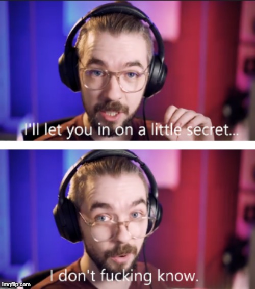 i'ill let you in on a little secret... | image tagged in i'ill let you in on a little secret | made w/ Imgflip meme maker