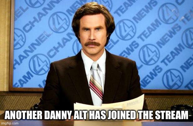 Oh dear | ANOTHER DANNY ALT HAS JOINED THE STREAM | image tagged in breaking news | made w/ Imgflip meme maker