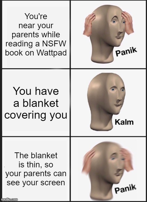Relatable | You're near your parents while reading a NSFW book on Wattpad; You have a blanket covering you; The blanket is thin, so your parents can see your screen | image tagged in memes,panik kalm panik | made w/ Imgflip meme maker