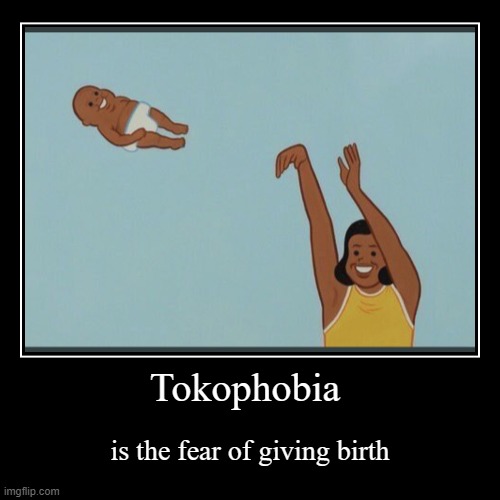 Tokophobia | is the fear of giving birth | image tagged in funny,demotivationals | made w/ Imgflip demotivational maker