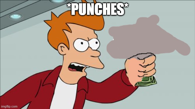 Shut Up And Take My Money Fry | *PUNCHES* | image tagged in memes,shut up and take my money fry | made w/ Imgflip meme maker