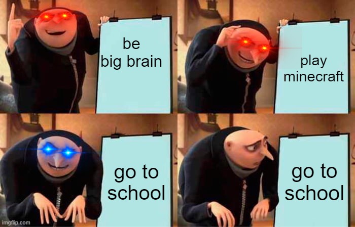 Gru's Plan | be big brain; play minecraft; go to school; go to school | image tagged in memes,gru's plan | made w/ Imgflip meme maker
