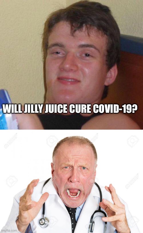 WILL JILLY JUICE CURE COVID-19? | image tagged in stoned guy,angry doctors | made w/ Imgflip meme maker