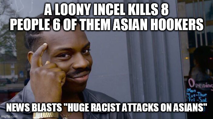 Roll Safe Think About It Meme | A LOONY INCEL KILLS 8 PEOPLE 6 OF THEM ASIAN HOOKERS; NEWS BLASTS "HUGE RACIST ATTACKS ON ASIANS" | image tagged in memes,roll safe think about it | made w/ Imgflip meme maker