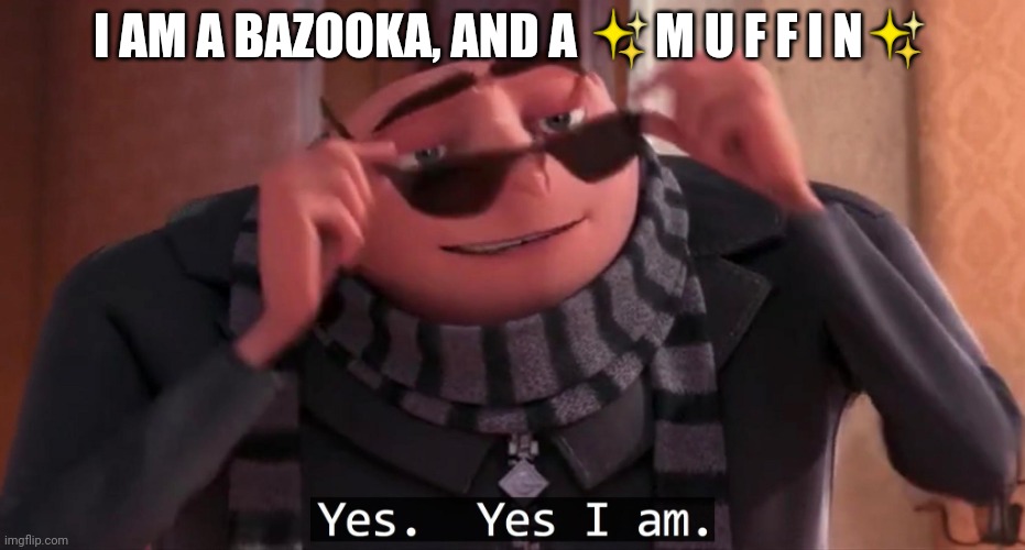 Gru yes, yes i am. | I AM A BAZOOKA, AND A ✨M U F F I N✨ | image tagged in gru yes yes i am | made w/ Imgflip meme maker