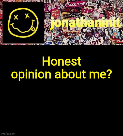 jonathaninit and a wall full of stickers ft. Nirvana | Honest opinion about me? | image tagged in jonathaninit and a wall full of stickers ft nirvana | made w/ Imgflip meme maker