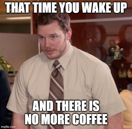 Afraid To Ask Andy Meme | THAT TIME YOU WAKE UP; AND THERE IS NO MORE COFFEE | image tagged in memes,afraid to ask andy | made w/ Imgflip meme maker