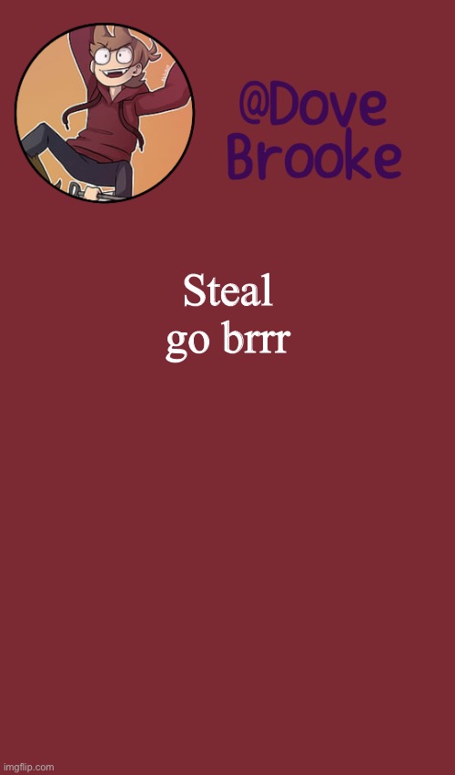 Dove's New Announcement Template | Steal go brrr | image tagged in dove's new announcement template | made w/ Imgflip meme maker