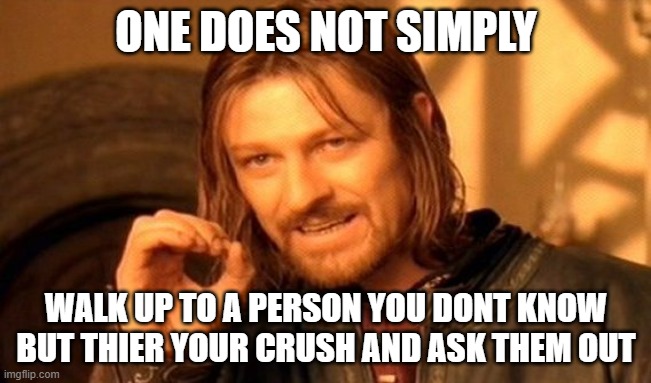 One Does Not Simply | ONE DOES NOT SIMPLY; WALK UP TO A PERSON YOU DONT KNOW BUT THIER YOUR CRUSH AND ASK THEM OUT | image tagged in memes,one does not simply | made w/ Imgflip meme maker