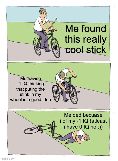 lol | Me found this really cool stick; Me having -1 IQ thinking that puting the stink in my wheel is a good idea; Me ded becuase i of my -1 IQ (atleast i have 0 IQ no :)) | image tagged in memes,bike fall | made w/ Imgflip meme maker