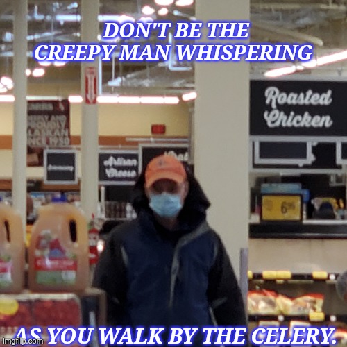 Whispering creepy man | DON'T BE THE CREEPY MAN WHISPERING; AS YOU WALK BY THE CELERY. | image tagged in grocery store creep,creepy guy,memes | made w/ Imgflip meme maker