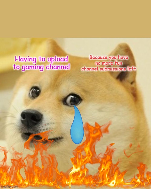 Doge Meme | Because you have no more fun channel submissions left; Having to upload to gaming channel | image tagged in memes,doge | made w/ Imgflip meme maker
