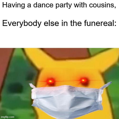 g | Having a dance party with cousins, Everybody else in the funereal: | image tagged in memes,surprised pikachu | made w/ Imgflip meme maker