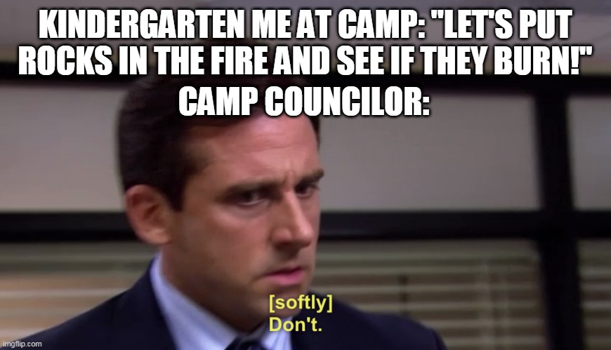 Micheal Scott Softly Don't | KINDERGARTEN ME AT CAMP: "LET'S PUT ROCKS IN THE FIRE AND SEE IF THEY BURN!"; CAMP COUNCILOR: | image tagged in micheal scott softly don't | made w/ Imgflip meme maker