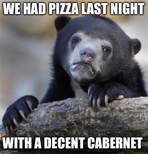 Confession Bear Meme | WE HAD PIZZA LAST NIGHT WITH A DECENT CABERNET | image tagged in memes,confession bear | made w/ Imgflip meme maker