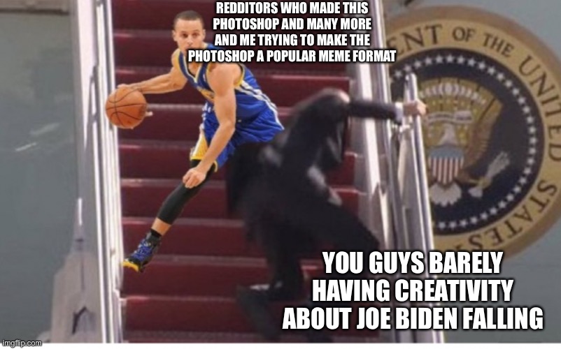My first and probably last post in this stream | REDDITORS WHO MADE THIS PHOTOSHOP AND MANY MORE AND ME TRYING TO MAKE THE PHOTOSHOP A POPULAR MEME FORMAT; YOU GUYS BARELY HAVING CREATIVITY ABOUT JOE BIDEN FALLING | image tagged in stairs | made w/ Imgflip meme maker