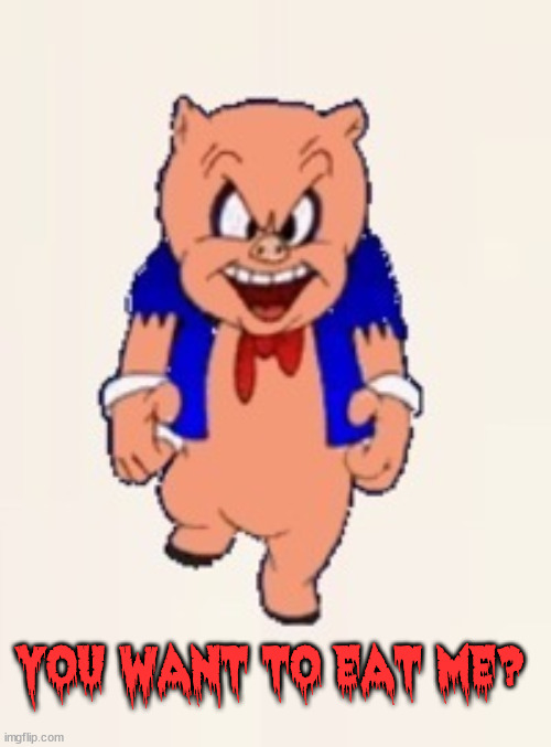 porky pig | YOU WANT TO EAT ME? | image tagged in porky pig | made w/ Imgflip meme maker