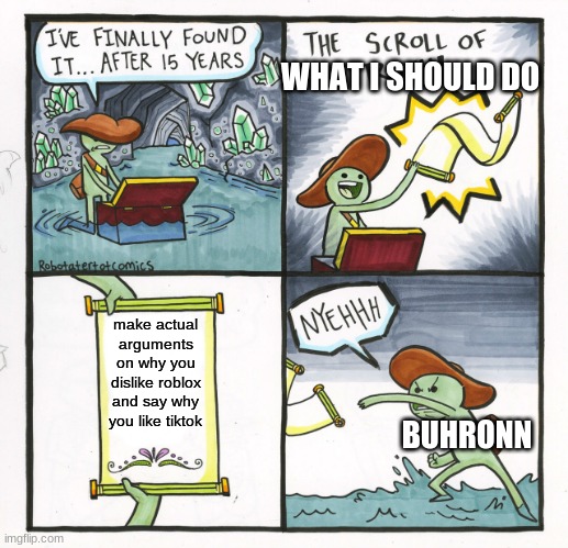 buhronn lost all my respect | WHAT I SHOULD DO; make actual arguments on why you dislike roblox and say why you like tiktok; BUHRONN | image tagged in memes,the scroll of truth | made w/ Imgflip meme maker