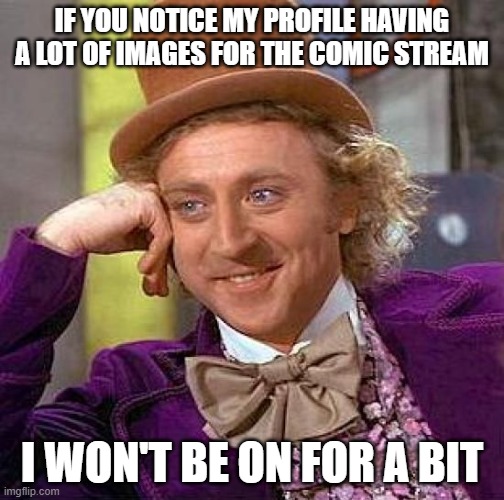 Creepy Condescending Wonka | IF YOU NOTICE MY PROFILE HAVING A LOT OF IMAGES FOR THE COMIC STREAM; I WON'T BE ON FOR A BIT | image tagged in memes,creepy condescending wonka | made w/ Imgflip meme maker