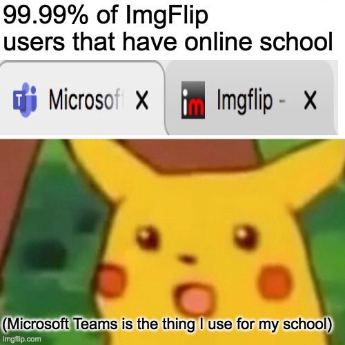 Surprised Pikachu Meme | 99.99% of ImgFlip users that have online school; (Microsoft Teams is the thing I use for my school) | image tagged in memes,surprised pikachu | made w/ Imgflip meme maker