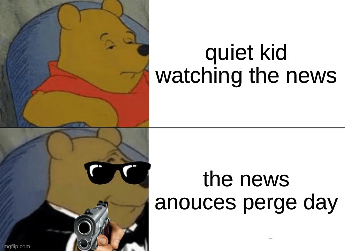 Tuxedo Winnie The Pooh | quiet kid watching the news; the news anouces perge day | image tagged in memes,tuxedo winnie the pooh | made w/ Imgflip meme maker