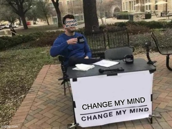 Change My Mind Meme | CHANGE MY MIND; CHANGE MY MIND | image tagged in memes,change my mind | made w/ Imgflip meme maker