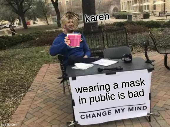 Change My Mind | karen; wearing a mask in public is bad | image tagged in memes,change my mind | made w/ Imgflip meme maker