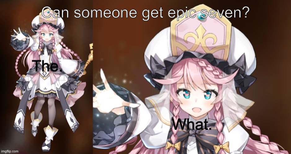 I don’t wanna be lonely ;-; | Can someone get epic seven? | image tagged in the what angelica | made w/ Imgflip meme maker