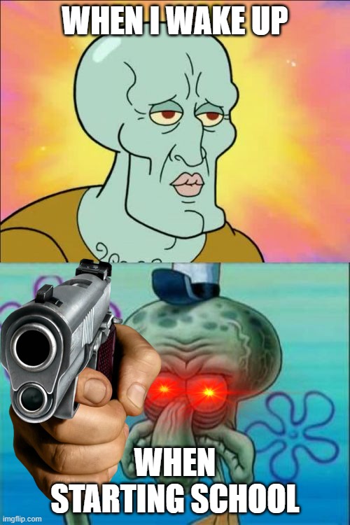 WHEN STARTING AT SCHOOL ( my thinking ) | WHEN I WAKE UP; WHEN STARTING SCHOOL | image tagged in memes,squidward,funny,school meme | made w/ Imgflip meme maker
