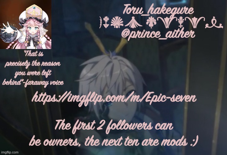 Toru’s epic seven temp | https://imgflip.com/m/Epic-seven; The first 2 followers can be owners, the next ten are mods :) | image tagged in toru s epic seven temp | made w/ Imgflip meme maker