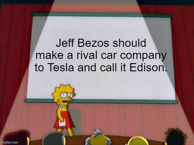 Edison also stole some of Tesla's ideas. I'll always remember Tesla for the lightbulb! | Jeff Bezos should make a rival car company to Tesla and call it Edison. | image tagged in lisa simpson's presentation | made w/ Imgflip meme maker