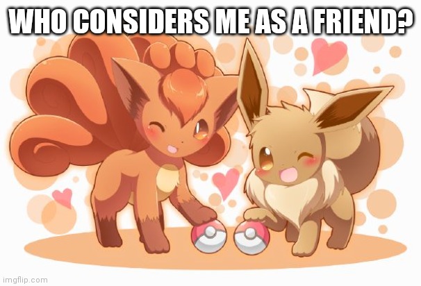 Eevee and Vulpix | WHO CONSIDERS ME AS A FRIEND? | image tagged in eevee and vulpix | made w/ Imgflip meme maker