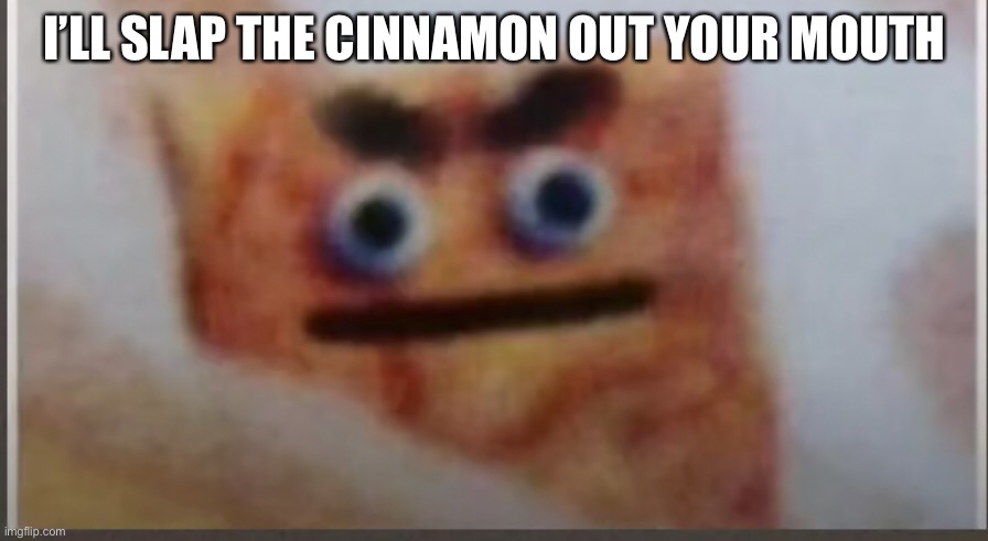 When you let the cereal get soggy | I’LL SLAP THE CINNAMON OUT YOUR MOUTH | image tagged in food | made w/ Imgflip meme maker