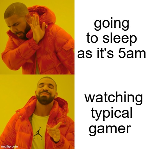 Drake Hotline Bling Meme | going to sleep as it's 5am; watching typical gamer | image tagged in memes,drake hotline bling | made w/ Imgflip meme maker
