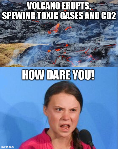 If the real scale of these things were honestly calculated, we'd be pretty puny | VOLCANO ERUPTS, SPEWING TOXIC GASES AND C02; HOW DARE YOU! | image tagged in greta thunberg how dare you,global warming,climate change,co2 | made w/ Imgflip meme maker