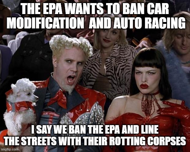 Mugatu So Hot Right Now | THE EPA WANTS TO BAN CAR  MODIFICATION  AND AUTO RACING; I SAY WE BAN THE EPA AND LINE THE STREETS WITH THEIR ROTTING CORPSES | image tagged in memes,mugatu so hot right now | made w/ Imgflip meme maker