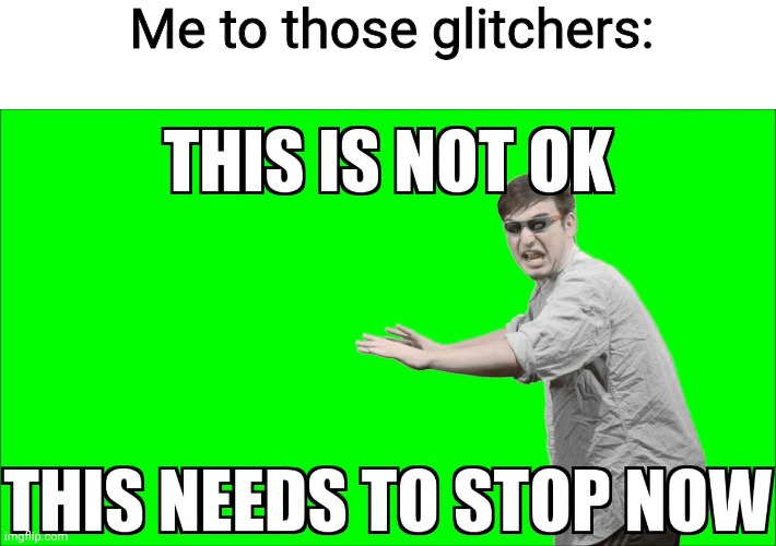 This is not OK | Me to those glitchers: | image tagged in filthy frank this is not ok this needs to stop now | made w/ Imgflip meme maker