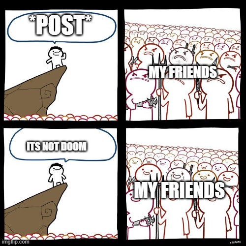 ugugugug | *POST*; MY FRIENDS; ITS NOT DOOM; MY FRIENDS | image tagged in angry stick man | made w/ Imgflip meme maker