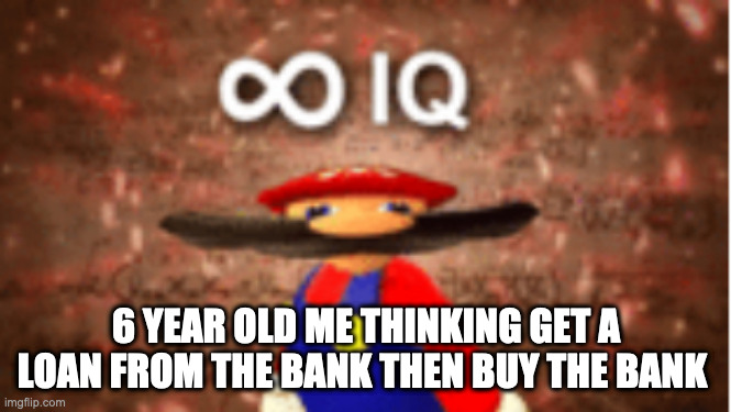 Infinite IQ | 6 YEAR OLD ME THINKING GET A LOAN FROM THE BANK THEN BUY THE BANK | image tagged in infinite iq | made w/ Imgflip meme maker