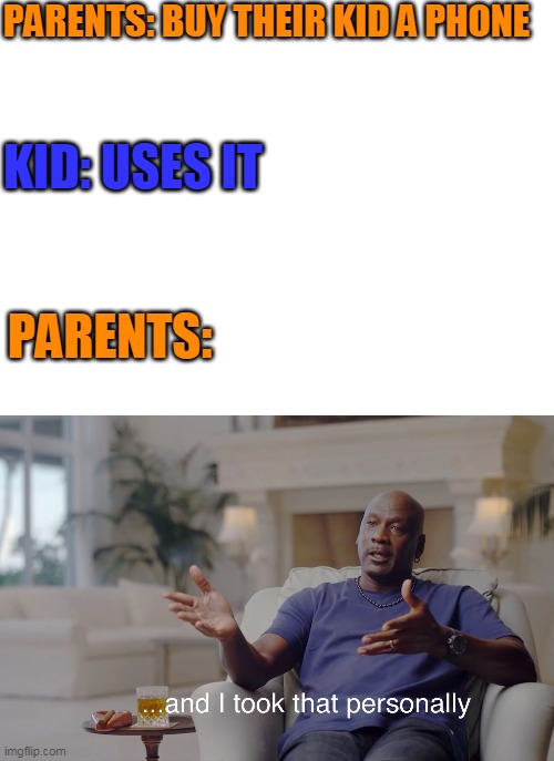 Who can relate? | PARENTS: BUY THEIR KID A PHONE; KID: USES IT; PARENTS: | image tagged in blank white template,and i took that personally | made w/ Imgflip meme maker