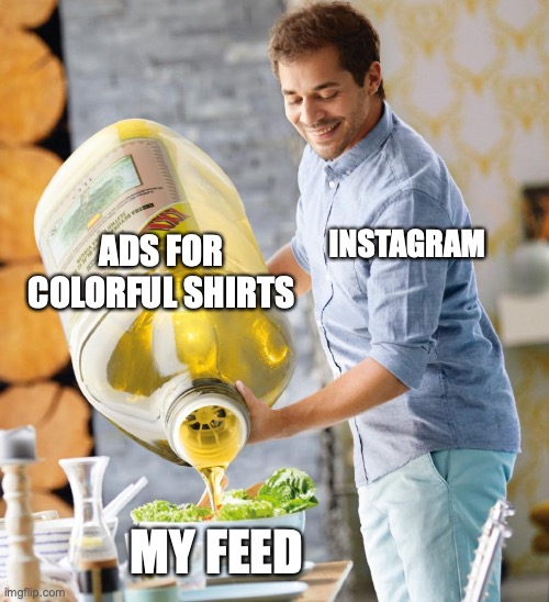 Guy pouring olive oil on the salad | ADS FOR COLORFUL SHIRTS; INSTAGRAM; MY FEED | image tagged in guy pouring olive oil on the salad | made w/ Imgflip meme maker