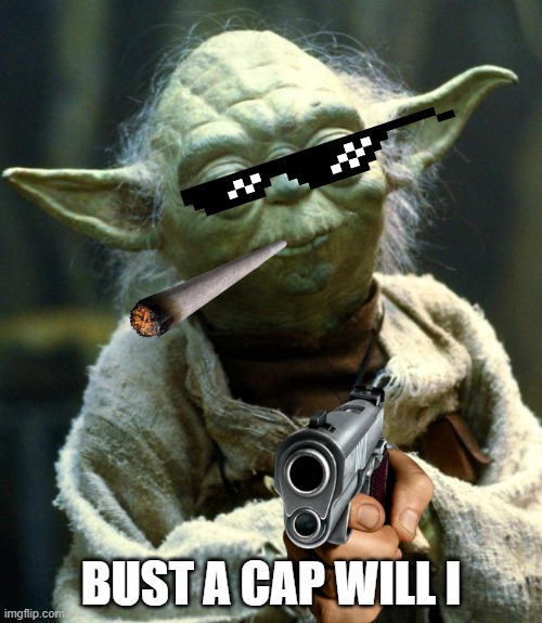 Star Wars Yoda Meme | BUST A CAP WILL I | image tagged in memes,star wars yoda | made w/ Imgflip meme maker