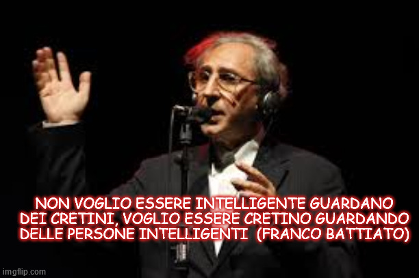 NON VOGLIO ESSERE INTELLIGENTE GUARDANO DEI CRETINI, VOGLIO ESSERE CRETINO GUARDANDO DELLE PERSONE INTELLIGENTI  (FRANCO BATTIATO) | made w/ Imgflip meme maker