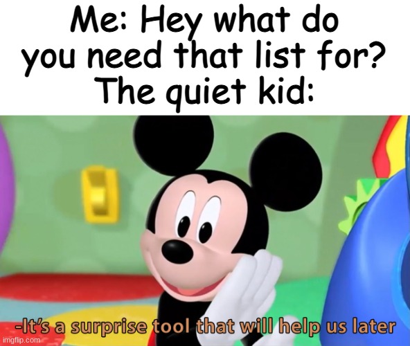 Oop- | Me: Hey what do you need that list for?
The quiet kid: | image tagged in funny,memes,quiet kid | made w/ Imgflip meme maker